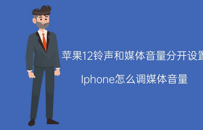 苹果12铃声和媒体音量分开设置 Iphone怎么调媒体音量？